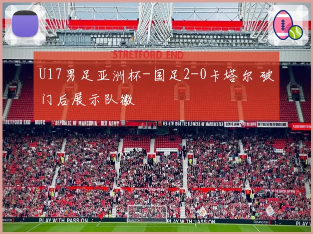 U17男足亚洲杯-国足2-0卡塔尔 破门后展示队徽