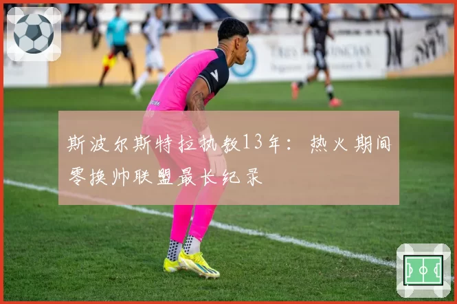 斯波尔斯特拉执教13年：热火期间零换帅联盟最长纪录