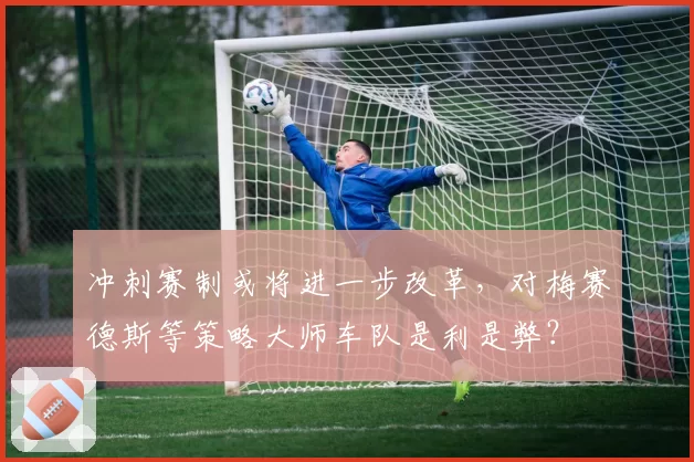 冲刺赛制或将进一步改革，对梅赛德斯等策略大师车队是利是弊？