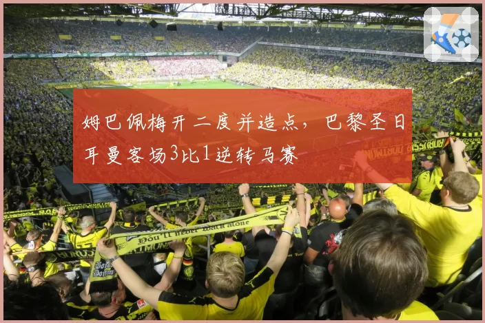 姆巴佩梅开二度并造点，巴黎圣日耳曼客场3比1逆转马赛