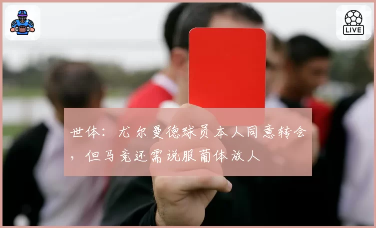 世体：尤尔曼德球员本人同意转会，但马竞还需说服葡体放人