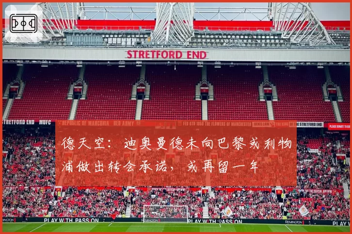 德天空：迪奥曼德未向巴黎或利物浦做出转会承诺，或再留一年