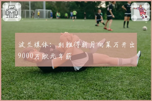波兰媒体：利雅得新月向莱万开出9000万欧元年薪