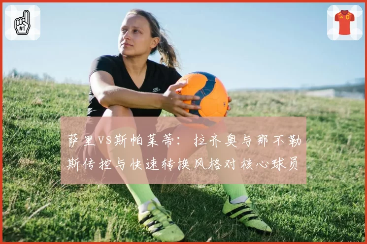 萨里vs斯帕莱蒂:拉齐奥与那不勒斯传控与快速转换风格对核心球员激活效果