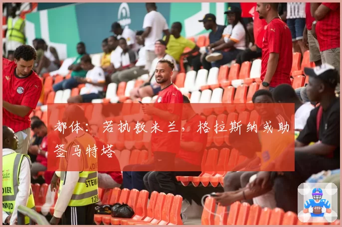 都体:若执教米兰,格拉斯纳或助签马特塔