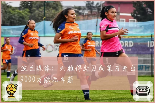 波兰媒体：利雅得新月向莱万开出9000万欧元年薪