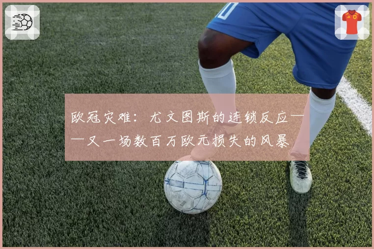 欧冠灾难：尤文图斯的连锁反应——又一场数百万欧元损失的风暴