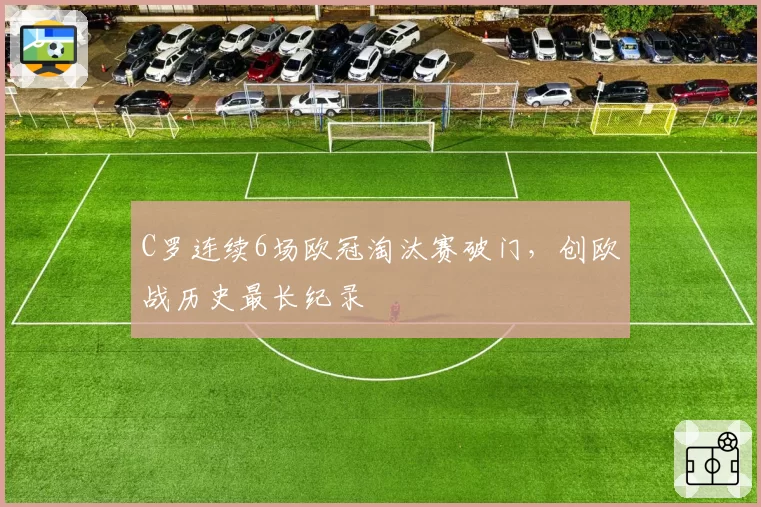 C罗连续6场欧冠淘汰赛破门,创欧战历史最长纪录