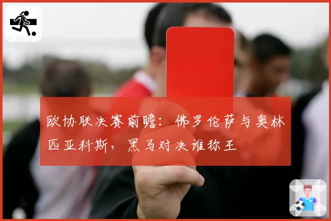 欧协联决赛前瞻：佛罗伦萨与奥林匹亚科斯，黑马对决谁称王