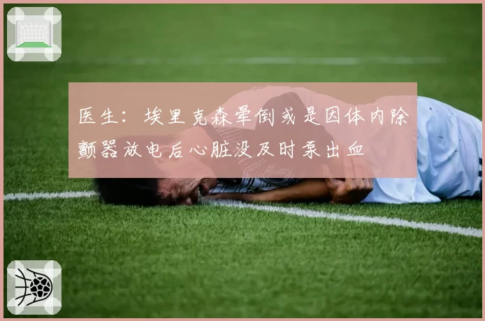 医生：埃里克森晕倒或是因体内除颤器放电后心脏没及时泵出血
