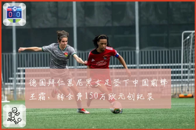 德国拜仁慕尼黑女足签下中国前锋王霜，转会费150万欧元创纪录