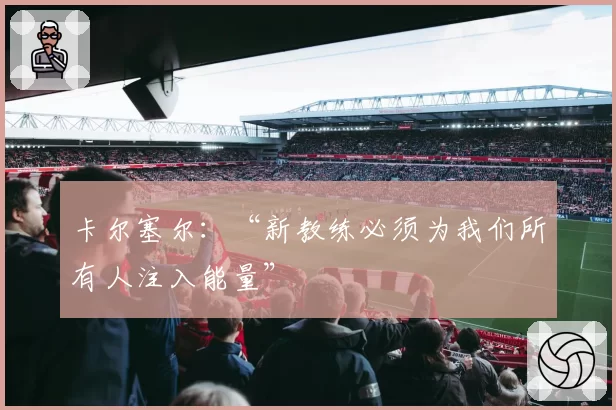 卡尔塞尔：“新教练必须为我们所有人注入能量”