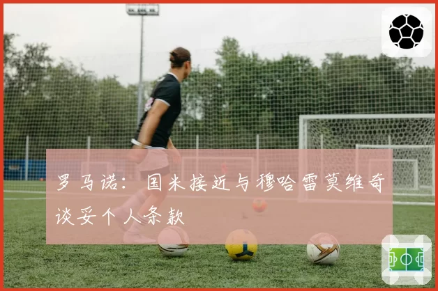 罗马诺：国米接近与穆哈雷莫维奇谈妥个人条款