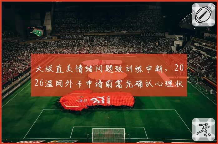大坂直美情绪问题致训练中断，2026温网外卡申请前需先确认心理状态