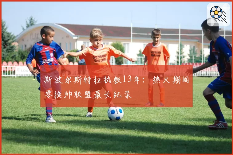 斯波尔斯特拉执教13年：热火期间零换帅联盟最长纪录